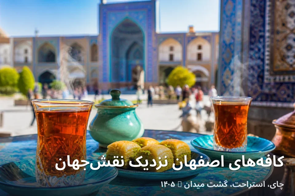 کافه‌های اصفهان نزدیک نقش‌جهان ۱۴۰۵