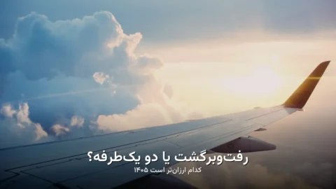 بلیط رفت‌وبرگشت یا دو یک‌طرفه ۱۴۰۵ | کدام ارزان‌تر؟