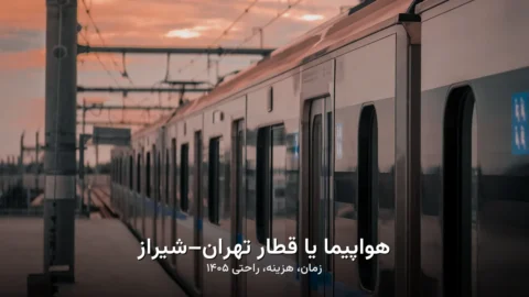 هواپیما یا قطار تهران–شیراز ۱۴۰۵ | زمان، هزینه، راحتی